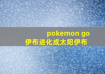 pokemon go 伊布进化成太阳伊布